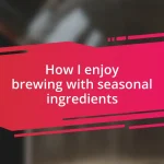 How I enjoy brewing with seasonal ingredients