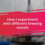 How I experiment with different brewing vessels