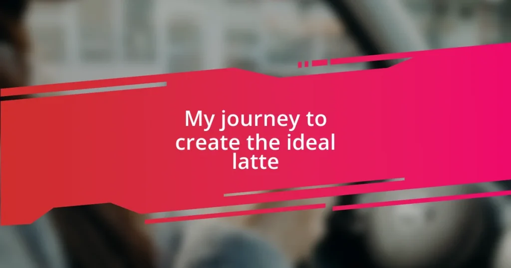 My journey to create the ideal latte