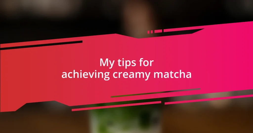 My tips for achieving creamy matcha