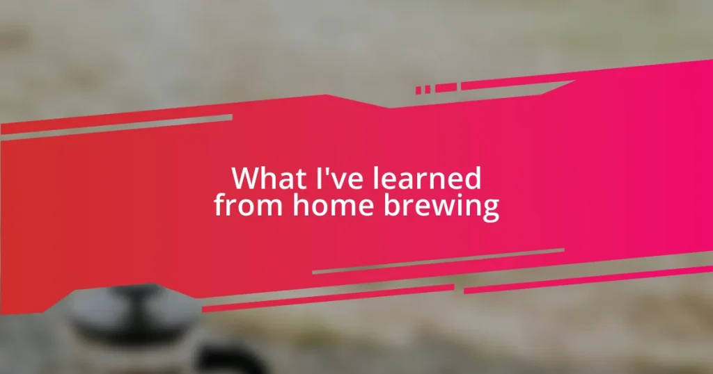 What I’ve learned from home brewing